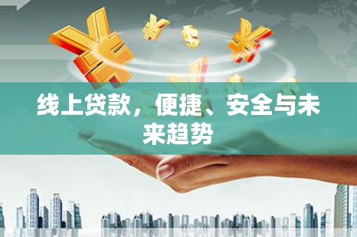 鹿港线上贷款，便捷、安全与未来趋势