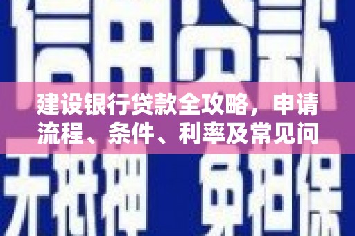 鹿港建设银行贷款全攻略，申请流程、条件、利率及常见问题解答