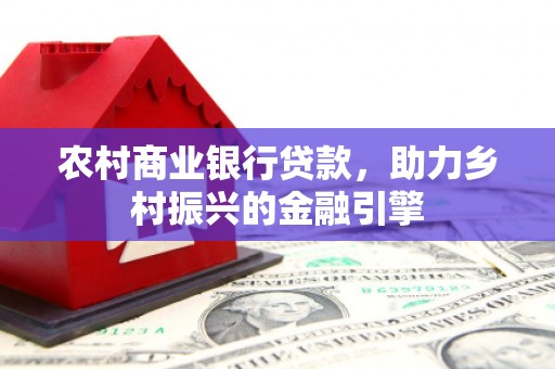 鹿港农村商业银行贷款，助力乡村振兴的金融引擎