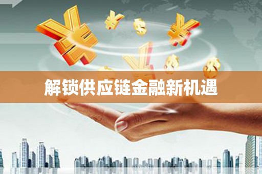 鹿港解锁供应链金融新机遇