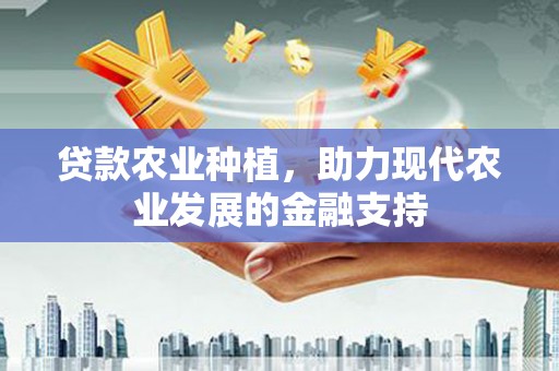 鹿港贷款农业种植，助力现代农业发展的金融支持