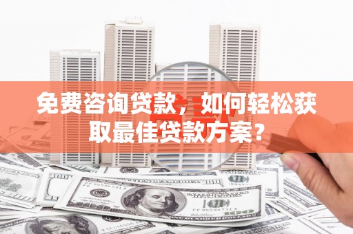 鹿港免费咨询贷款，如何轻松获取最佳贷款方案？