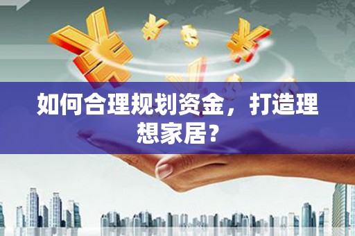 鹿港如何合理规划资金，打造理想家居？
