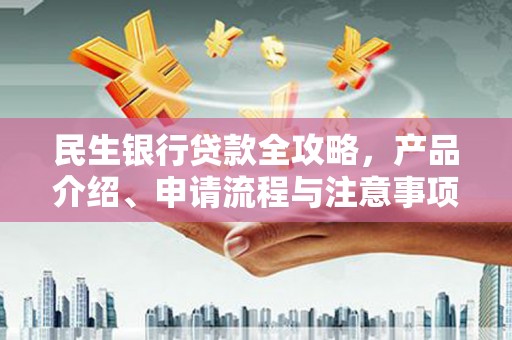 鹿港民生银行贷款全攻略，产品介绍、申请流程与注意事项